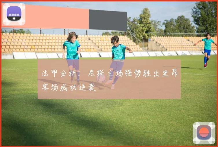 法甲分析：尼斯主场强势胜出里昂客场成功逆袭
