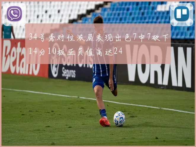34号秀对位浓眉表现出色7中7砍下14分10板正负值高达24