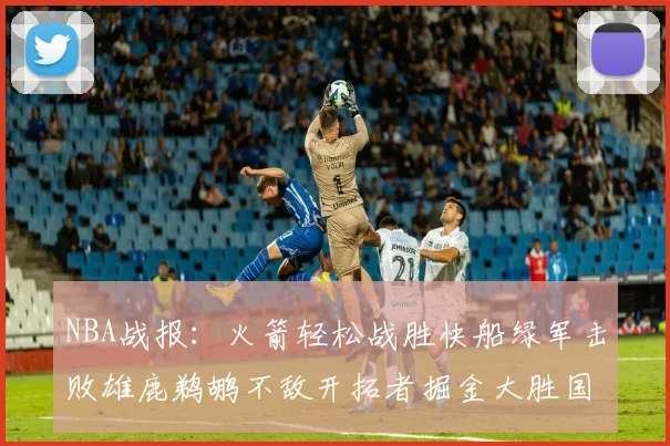 NBA战报：火箭轻松战胜快船绿军击败雄鹿鹈鹕不敌开拓者掘金大胜国王
