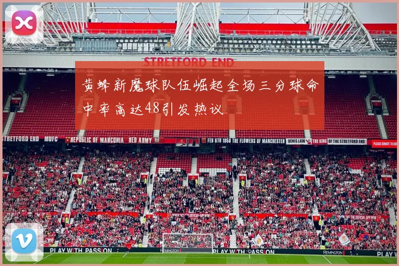 黄蜂新魔球队伍崛起全场三分球命中率高达48引发热议