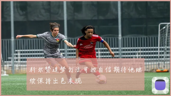 科尔赞追梦打法可控自信期待他继续保持出色表现