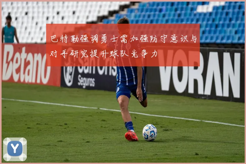 巴特勒强调勇士需加强防守意识与对手研究提升球队竞争力
