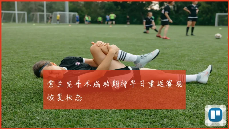 索兰克手术成功期待早日重返赛场恢复状态