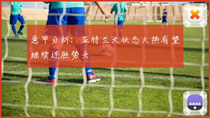 意甲分析：亚特兰大状态火热有望继续连胜势头