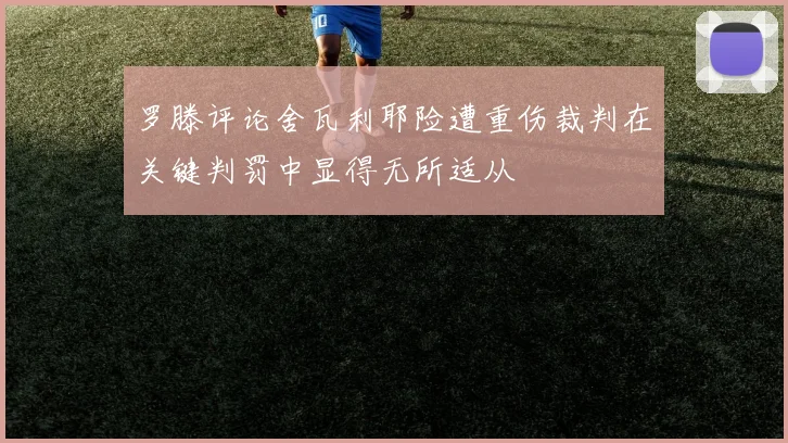 罗滕评论舍瓦利耶险遭重伤裁判在关键判罚中显得无所适从