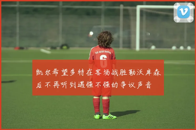 凯尔希望多特在客场战胜勒沃库森后不再听到遇强不强的争议声音