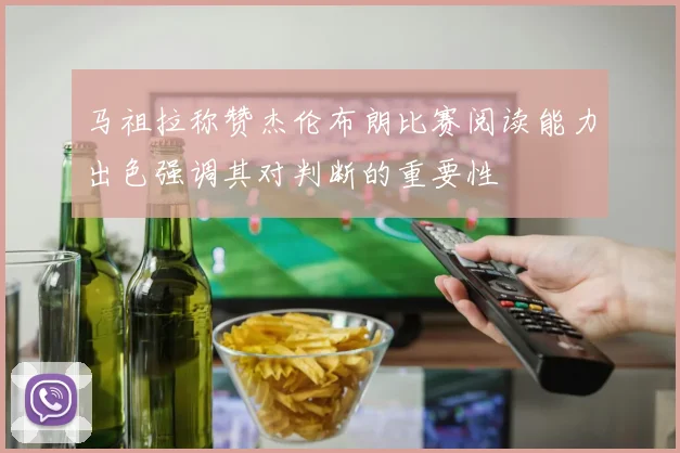 马祖拉称赞杰伦布朗比赛阅读能力出色强调其对判断的重要性