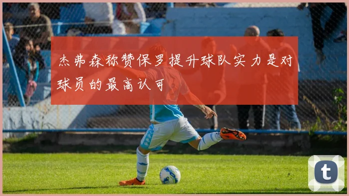 杰弗森称赞保罗提升球队实力是对球员的最高认可