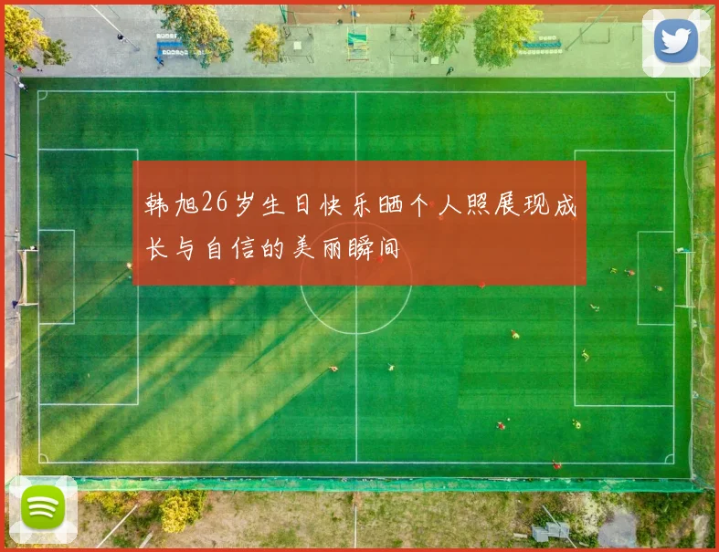 韩旭26岁生日快乐晒个人照展现成长与自信的美丽瞬间