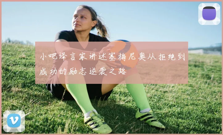 小吧译言家讲述塞梅尼奥从拒绝到成功的励志逆袭之路