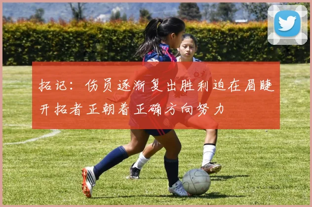拓记：伤员逐渐复出胜利迫在眉睫开拓者正朝着正确方向努力