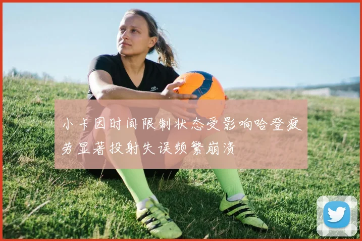 小卡因时间限制状态受影响哈登疲劳显著投射失误频繁崩溃