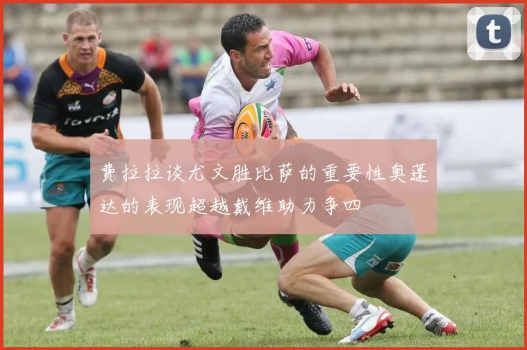 费拉拉谈尤文胜比萨的重要性奥蓬达的表现超越戴维助力争四