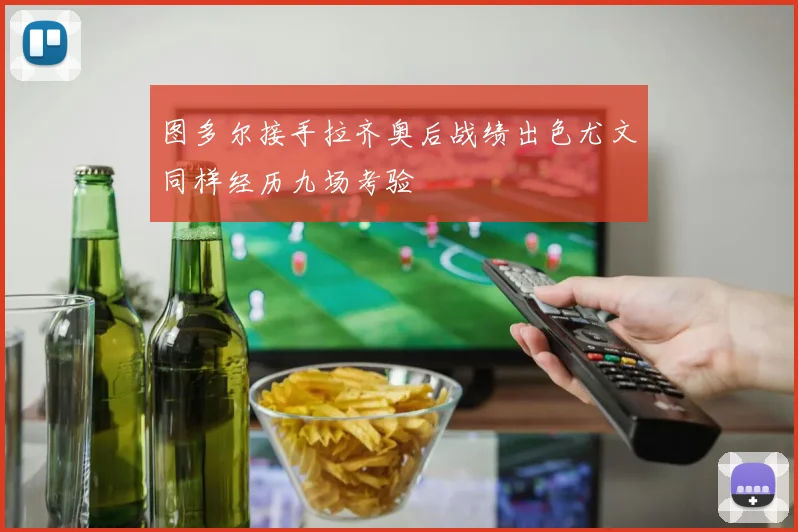 图多尔接手拉齐奥后战绩出色尤文同样经历九场考验