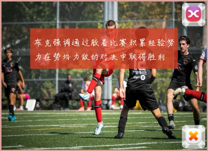 布克强调通过胶着比赛积累经验努力在势均力敌的对决中取得胜利