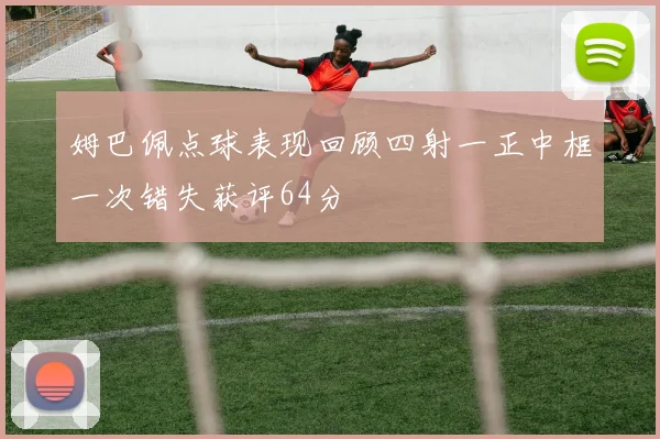 姆巴佩点球表现回顾四射一正中框一次错失获评64分