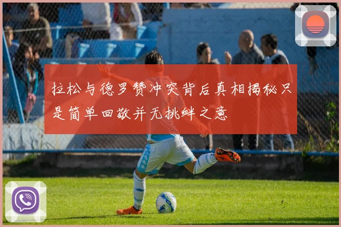 拉松与德罗赞冲突背后真相揭秘只是简单回敬并无挑衅之意