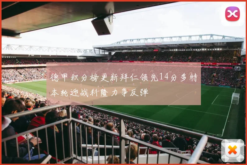 德甲积分榜更新拜仁领先14分多特本轮迎战科隆力争反弹