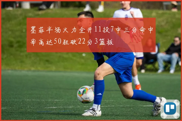 墨菲半场火力全开11投7中三分命中率高达50狂砍22分3篮板