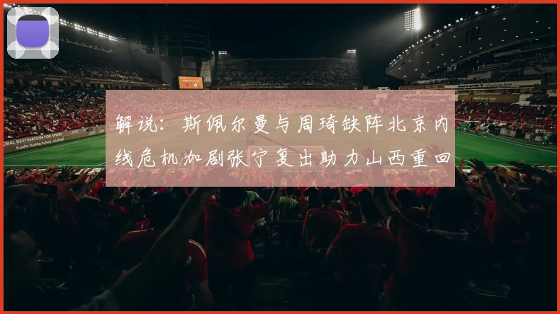解说：斯佩尔曼与周琦缺阵北京内线危机加剧张宁复出助力山西重回正轨