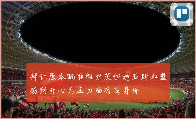 拜仁原本瞄准维尔茨但迪亚斯加盟感到开心无压力面对高身价