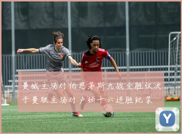曼城主场对伯恩茅斯九战全胜仅次于曼联主场对卢顿十六连胜纪录